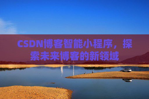 CSDN博客智能小程序，探索未来博客的新领域